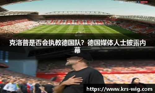 克洛普是否会执教德国队？德国媒体人士披露内幕
