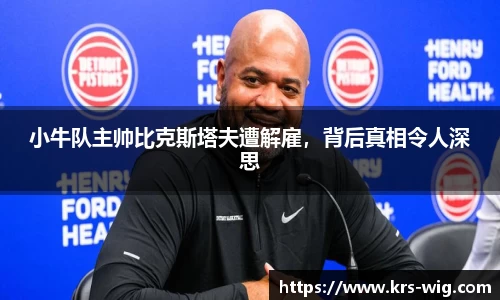 小牛队主帅比克斯塔夫遭解雇，背后真相令人深思