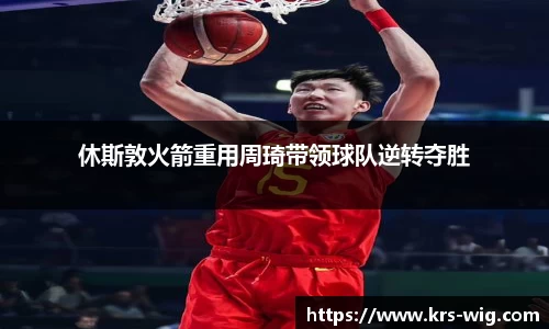休斯敦火箭重用周琦带领球队逆转夺胜
