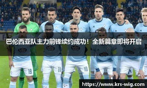 巴伦西亚队主力前锋续约成功！全新篇章即将开启