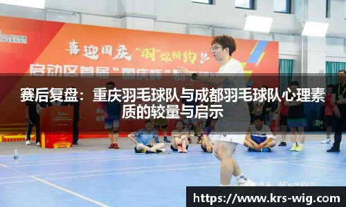 赛后复盘：重庆羽毛球队与成都羽毛球队心理素质的较量与启示