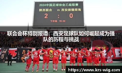 联合会杯特别报道：西安足球队如何崛起成为强队的历程与挑战