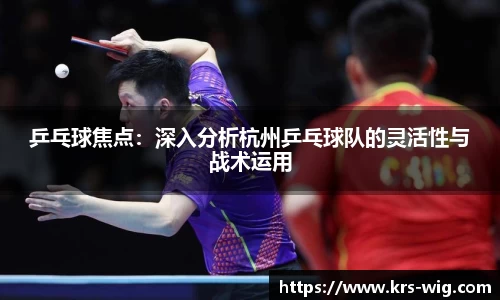 乒乓球焦点：深入分析杭州乒乓球队的灵活性与战术运用