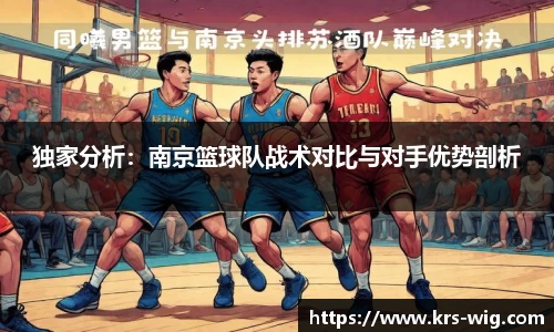 独家分析：南京篮球队战术对比与对手优势剖析