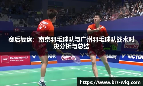 赛后复盘：南京羽毛球队与广州羽毛球队战术对决分析与总结