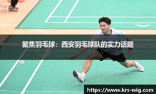 聚焦羽毛球：西安羽毛球队的实力话题