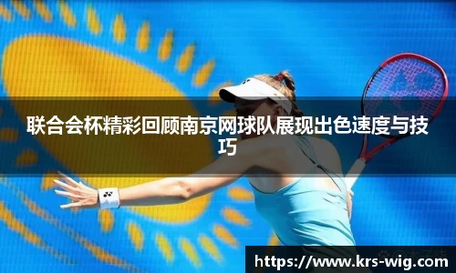 联合会杯精彩回顾南京网球队展现出色速度与技巧