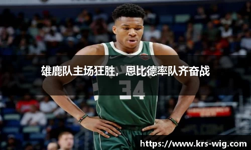 雄鹿队主场狂胜，恩比德率队齐奋战