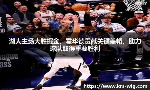 湖人主场大胜掘金，霍华德贡献关键盖帽，助力球队取得重要胜利