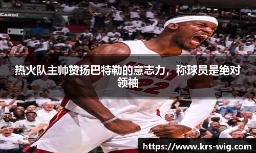 热火队主帅赞扬巴特勒的意志力，称球员是绝对领袖