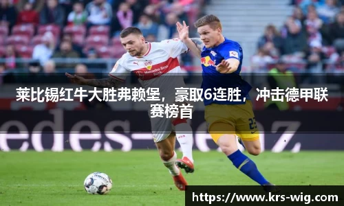 莱比锡红牛大胜弗赖堡，豪取6连胜，冲击德甲联赛榜首