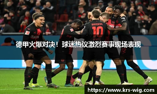 德甲火爆对决！球迷热议激烈赛事现场表现