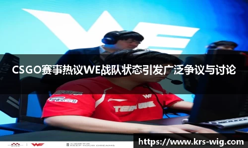CSGO赛事热议WE战队状态引发广泛争议与讨论
