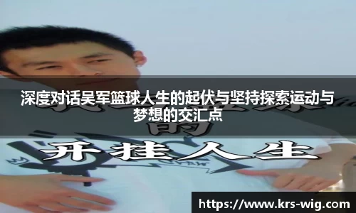 深度对话吴军篮球人生的起伏与坚持探索运动与梦想的交汇点