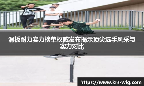 滑板耐力实力榜单权威发布揭示顶尖选手风采与实力对比