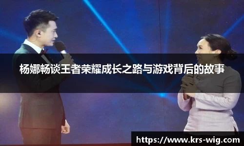 杨娜畅谈王者荣耀成长之路与游戏背后的故事