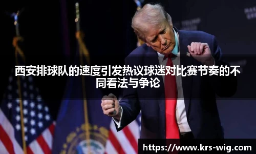 西安排球队的速度引发热议球迷对比赛节奏的不同看法与争论