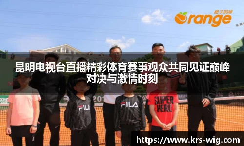 昆明电视台直播精彩体育赛事观众共同见证巅峰对决与激情时刻
