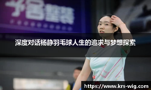 深度对话杨静羽毛球人生的追求与梦想探索