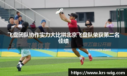 飞盘团队协作实力大比拼北京飞盘队荣获第二名佳绩