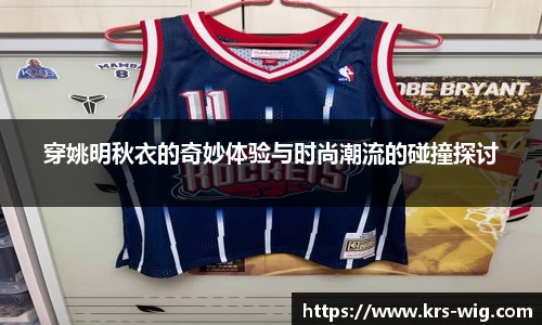 穿姚明秋衣的奇妙体验与时尚潮流的碰撞探讨