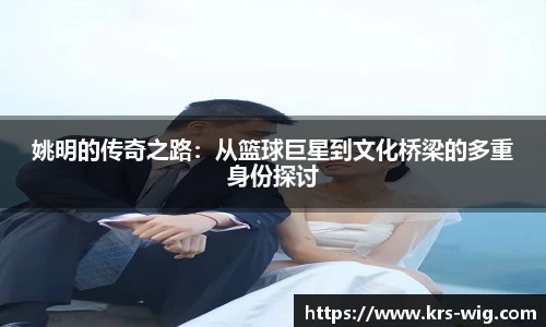 姚明的传奇之路：从篮球巨星到文化桥梁的多重身份探讨
