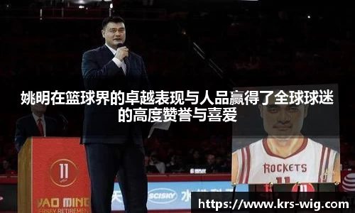 姚明在篮球界的卓越表现与人品赢得了全球球迷的高度赞誉与喜爱