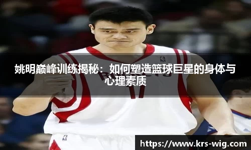 姚明巅峰训练揭秘：如何塑造篮球巨星的身体与心理素质