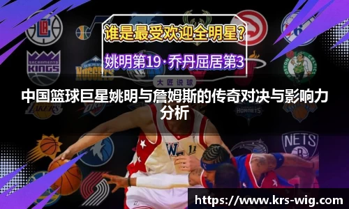中国篮球巨星姚明与詹姆斯的传奇对决与影响力分析