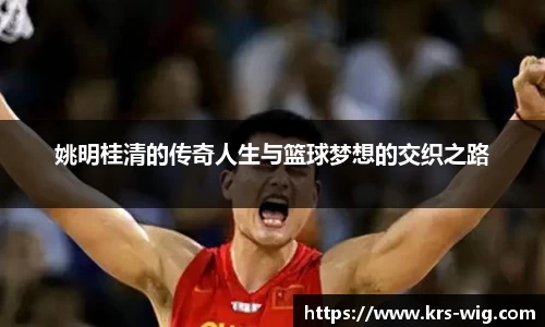 姚明桂清的传奇人生与篮球梦想的交织之路