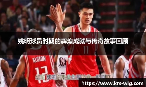 姚明球员时期的辉煌成就与传奇故事回顾