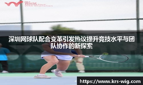 深圳网球队配合变革引发热议提升竞技水平与团队协作的新探索