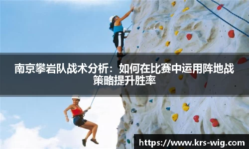 南京攀岩队战术分析：如何在比赛中运用阵地战策略提升胜率