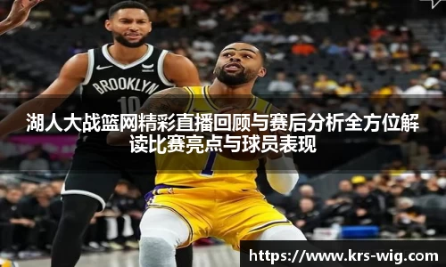 湖人大战篮网精彩直播回顾与赛后分析全方位解读比赛亮点与球员表现