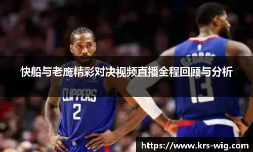 快船与老鹰精彩对决视频直播全程回顾与分析