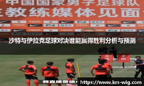 沙特与伊拉克足球对决谁能赢得胜利分析与预测