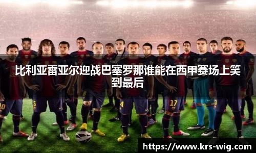 比利亚雷亚尔迎战巴塞罗那谁能在西甲赛场上笑到最后