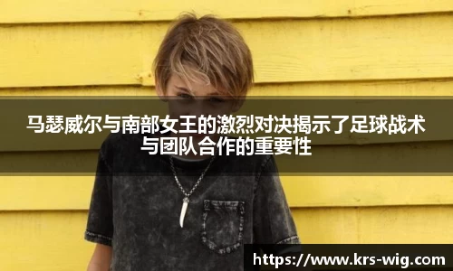 马瑟威尔与南部女王的激烈对决揭示了足球战术与团队合作的重要性