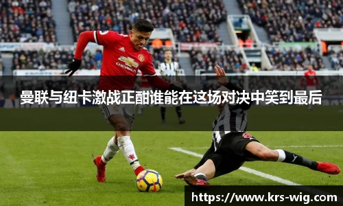 曼联与纽卡激战正酣谁能在这场对决中笑到最后