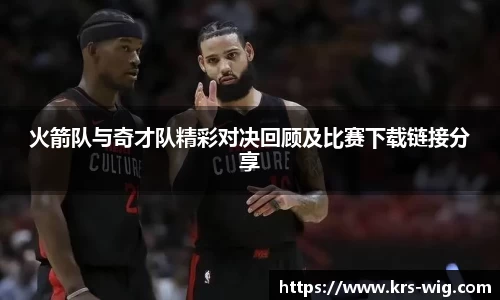 火箭队与奇才队精彩对决回顾及比赛下载链接分享