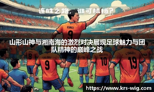 山形山神与湘南海的激烈对决展现足球魅力与团队精神的巅峰之战