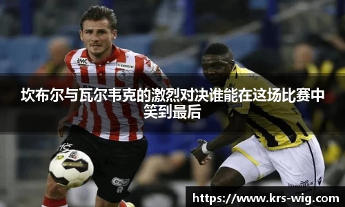 坎布尔与瓦尔韦克的激烈对决谁能在这场比赛中笑到最后