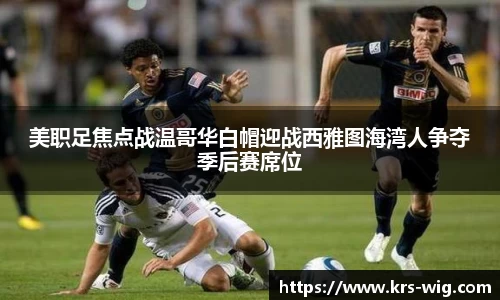 美职足焦点战温哥华白帽迎战西雅图海湾人争夺季后赛席位