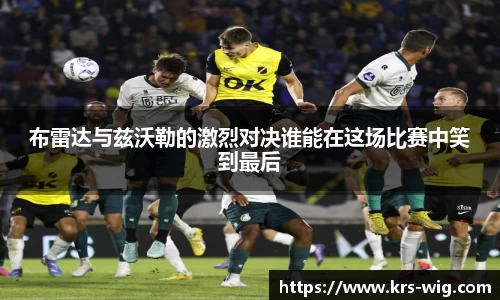 布雷达与兹沃勒的激烈对决谁能在这场比赛中笑到最后