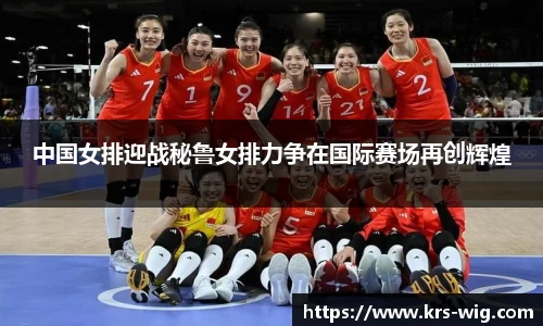 中国女排迎战秘鲁女排力争在国际赛场再创辉煌