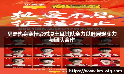 男篮热身赛精彩对决土耳其队全力以赴展现实力与团队合作