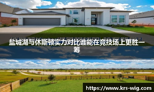 盐城湖与休斯顿实力对比谁能在竞技场上更胜一筹