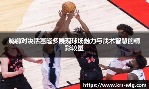 鹈鹕对决活塞隆多展现球场魅力与战术智慧的精彩较量