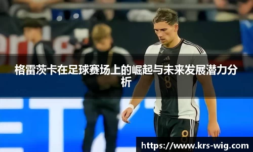 格雷茨卡在足球赛场上的崛起与未来发展潜力分析