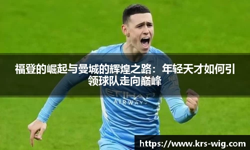 福登的崛起与曼城的辉煌之路：年轻天才如何引领球队走向巅峰